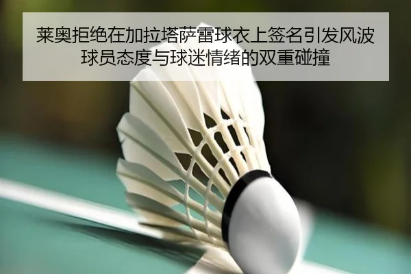 莱奥拒绝在加拉塔萨雷球衣上签名引发风波 球员态度与球迷情绪的双重碰撞 - AYXSPORTS