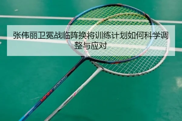 张伟丽卫冕战临阵换将训练计划如何科学调整与应对 - AYXSPORTS
