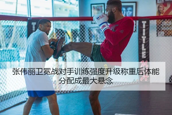 张伟丽卫冕战对手训练强度升级称重后体能分配成最大悬念 - AYXSPORTS