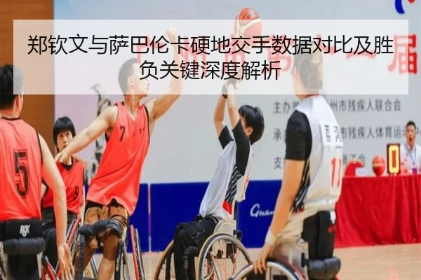 郑钦文与萨巴伦卡硬地交手数据对比及胜负关键深度解析（AYXSPORTS）