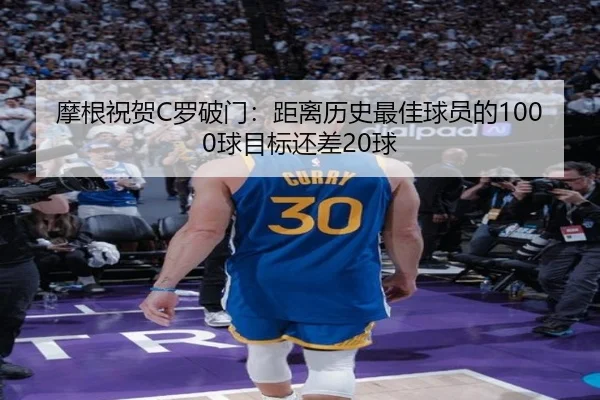 摩根祝贺C罗破门:距离历史最佳球员的1000球目标还差20球